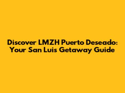 Discover LMZH Puerto Deseado: Your San Luis Getaway Guide