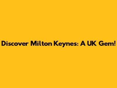 Discover Milton Keynes: A UK Gem!
