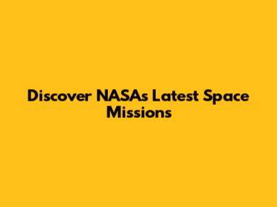 Discover NASA's Latest Space Missions