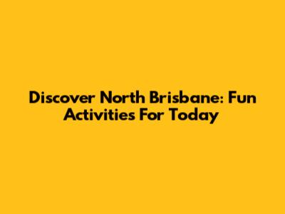 Discover North Brisbane: Fun Activities For Today