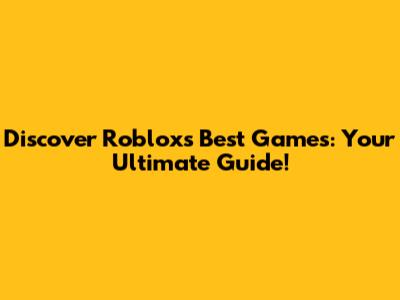 Discover Roblox's Best Games: Your Ultimate Guide!