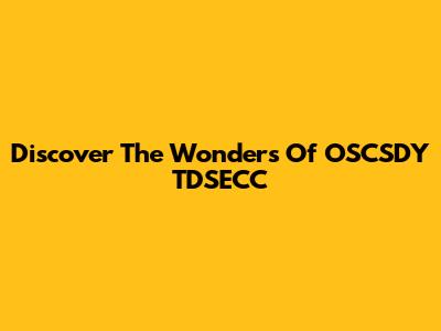 Discover The Wonders Of OSCSDY TDSECC