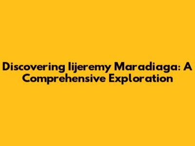 Discovering Iijeremy Maradiaga: A Comprehensive Exploration