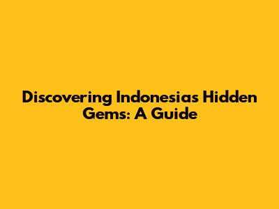 Discovering Indonesia's Hidden Gems: A Guide