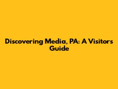 Discovering Media, PA: A Visitor's Guide