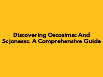 Discovering Oscosimsc And Scjonessc: A Comprehensive Guide