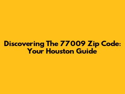 Discovering The 77009 Zip Code: Your Houston Guide