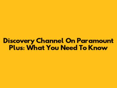 Discovery Channel On Paramount Plus: What You Need To Know