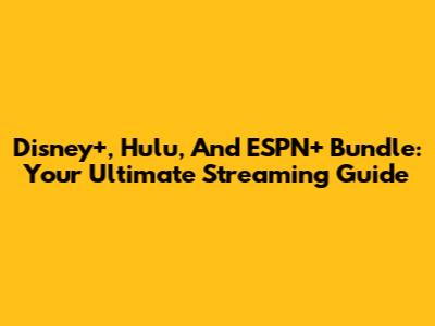 Disney+, Hulu, And ESPN+ Bundle: Your Ultimate Streaming Guide