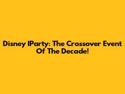 Disney IParty: The Crossover Event Of The Decade!
