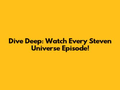 Dive Deep: Watch Every Steven Universe Episode!