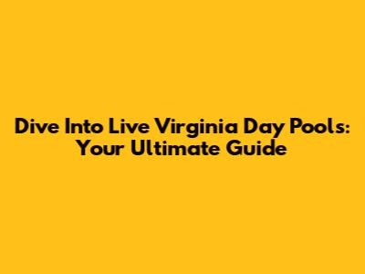 Dive Into Live Virginia Day Pools: Your Ultimate Guide