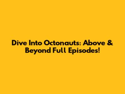 Dive Into Octonauts: Above & Beyond Full Episodes!