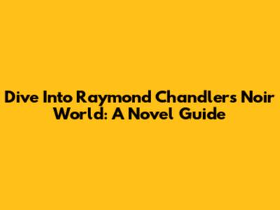 Dive Into Raymond Chandler's Noir World: A Novel Guide