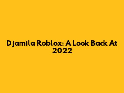 Djamila Roblox: A Look Back At 2022