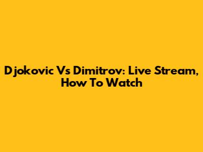 Djokovic Vs Dimitrov: Live Stream, How To Watch