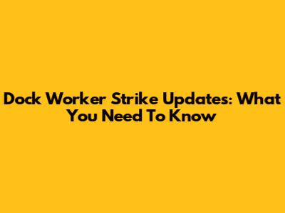 Dock Worker Strike Updates: What You Need To Know