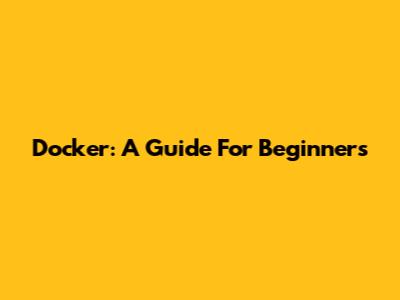 Docker: A Guide For Beginners