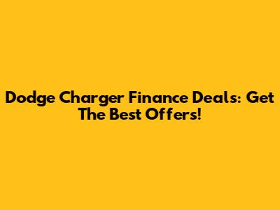 Dodge Charger Finance Deals: Get The Best Offers!