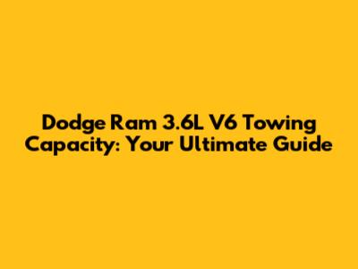 Dodge Ram 3.6L V6 Towing Capacity: Your Ultimate Guide