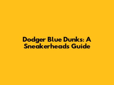 Dodger Blue Dunks: A Sneakerhead's Guide