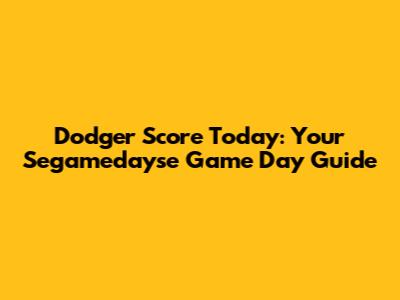 Dodger Score Today: Your Segamedayse Game Day Guide
