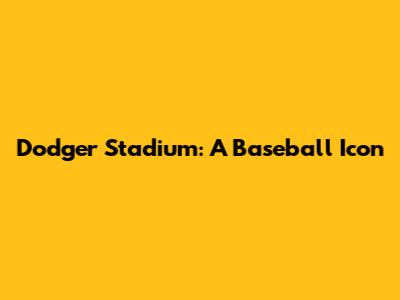 Dodger Stadium: A Baseball Icon