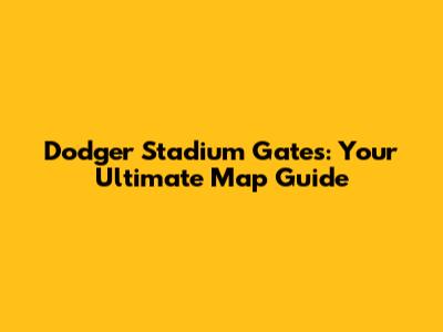 Dodger Stadium Gates: Your Ultimate Map Guide