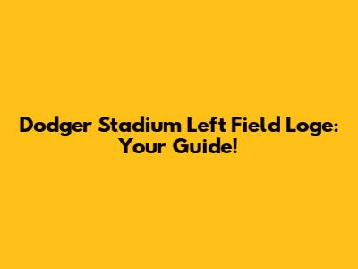 Dodger Stadium Left Field Loge: Your Guide!