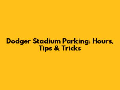 Dodger Stadium Parking: Hours, Tips & Tricks