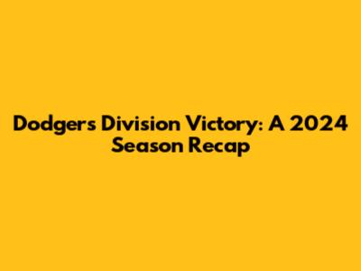 Dodgers' Division Victory: A 2024 Season Recap