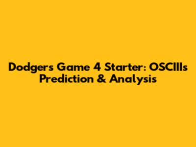 Dodgers' Game 4 Starter: OSCIII's Prediction & Analysis