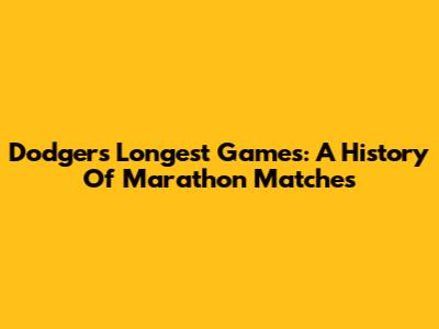 Dodgers' Longest Games: A History Of Marathon Matches
