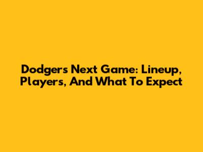 Dodgers' Next Game: Lineup, Players, And What To Expect