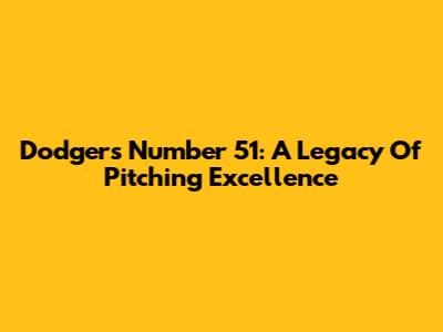 Dodgers' Number 51: A Legacy Of Pitching Excellence