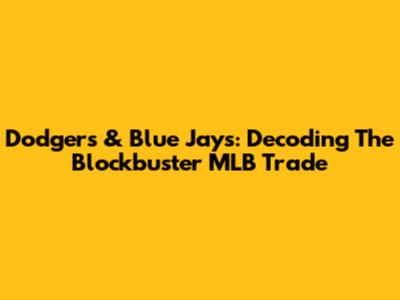 Dodgers & Blue Jays: Decoding The Blockbuster MLB Trade
