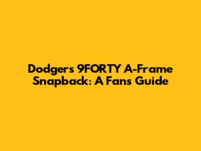 Dodgers 9FORTY A-Frame Snapback: A Fan's Guide