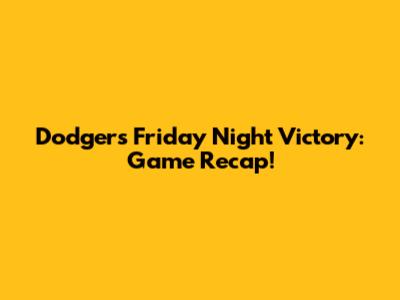Dodgers Friday Night Victory: Game Recap!