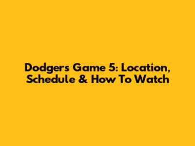 Dodgers Game 5: Location, Schedule & How To Watch