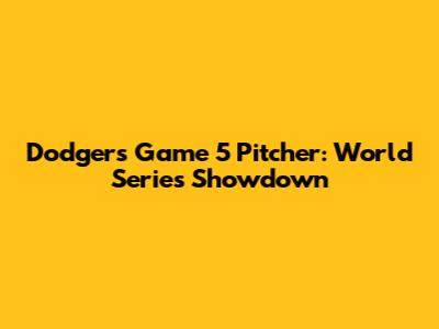 Dodgers Game 5 Pitcher: World Series Showdown