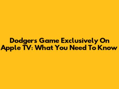 Dodgers Game Exclusively On Apple TV: What You Need To Know