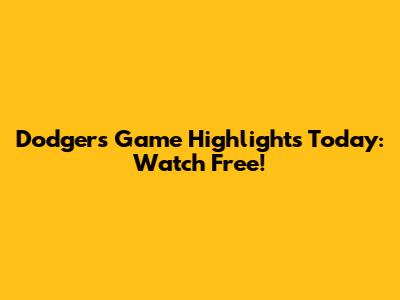 Dodgers Game Highlights Today: Watch Free!