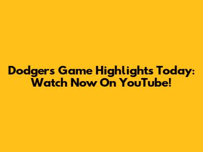 Dodgers Game Highlights Today: Watch Now On YouTube!