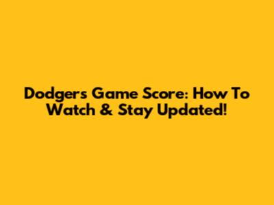 Dodgers Game Score: How To Watch & Stay Updated!