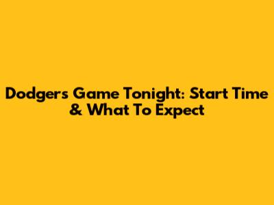 Dodgers Game Tonight: Start Time & What To Expect
