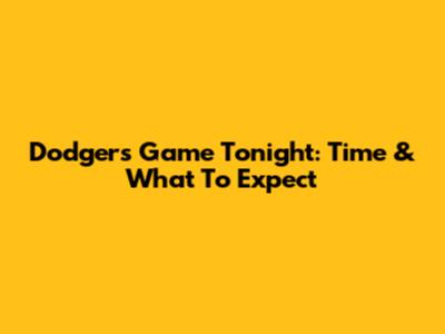 Dodgers Game Tonight: Time & What To Expect
