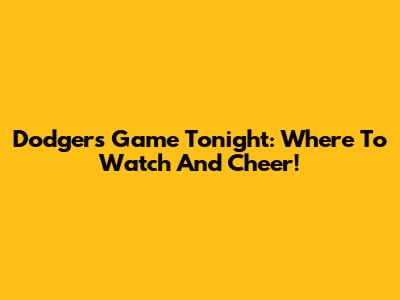 Dodgers Game Tonight: Where To Watch And Cheer!