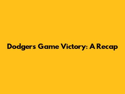 Dodgers Game Victory: A Recap