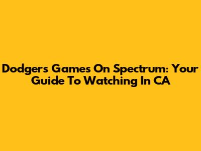 Dodgers Games On Spectrum: Your Guide To Watching In CA