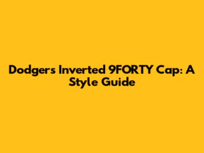 Dodgers Inverted 9FORTY Cap: A Style Guide